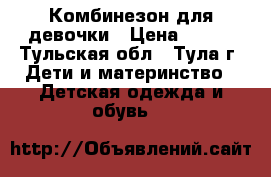 Комбинезон для девочки › Цена ­ 150 - Тульская обл., Тула г. Дети и материнство » Детская одежда и обувь   